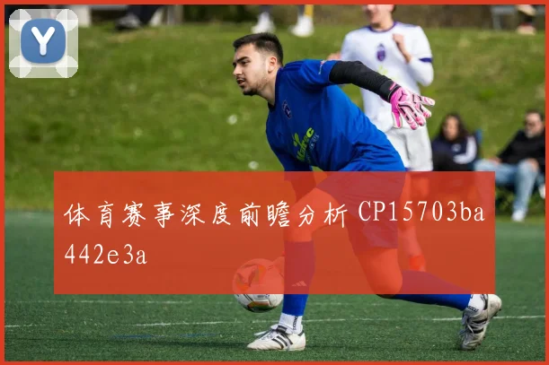 体育赛事深度前瞻分析 CP15703ba442e3a