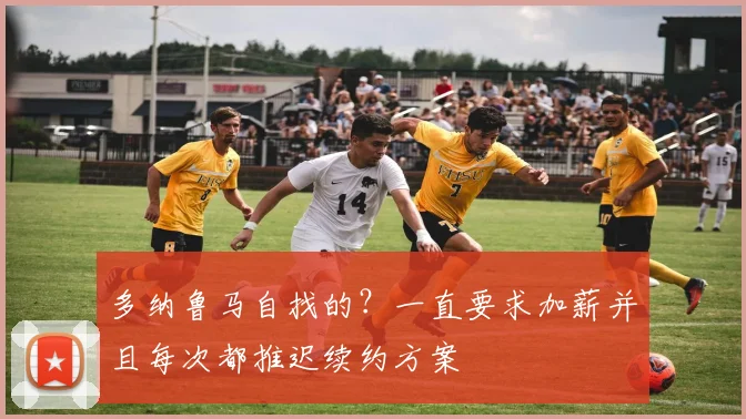 多纳鲁马自找的？一直要求加薪并且每次都推迟续约方案