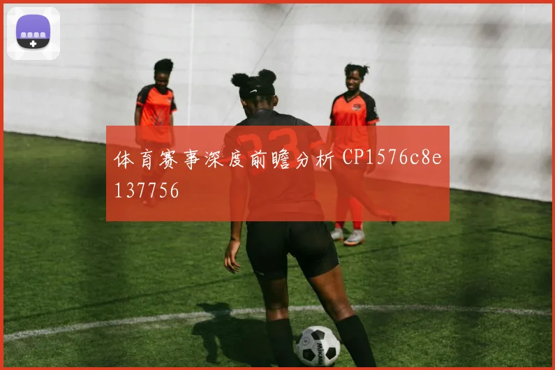 体育赛事深度前瞻分析 CP1576c8e137756