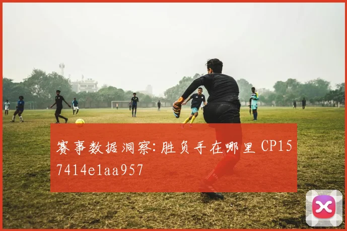 赛事数据洞察:胜负手在哪里 CP157414e1aa957