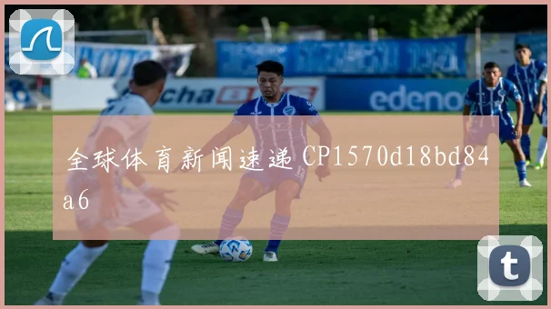 全球体育新闻速递 CP1570d18bd84a6