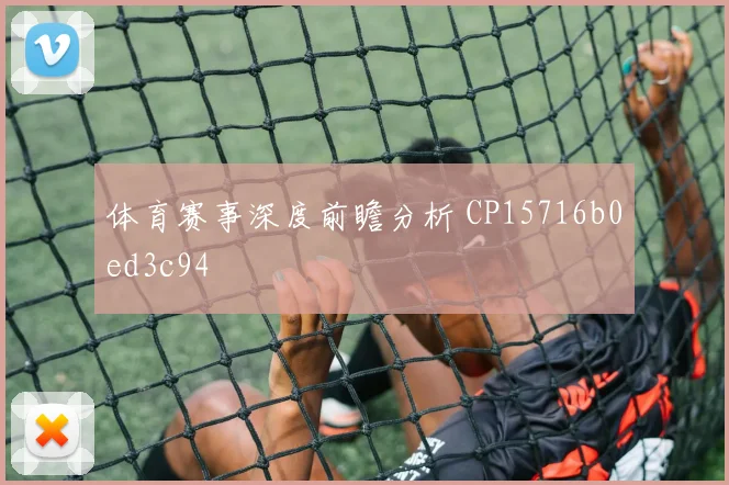 体育赛事深度前瞻分析 CP15716b0ed3c94